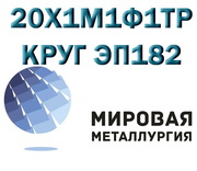 Круг 20Х1М1Ф1ТР,  сталь ЭП182,  пруток 20Х1М1Ф1ТР ГОСТ 20072-74